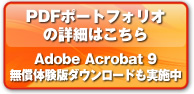 PDFポートフォリオの詳細はこちら
Adobe Acrobat 9 無償体験版ダウンロードも実施中