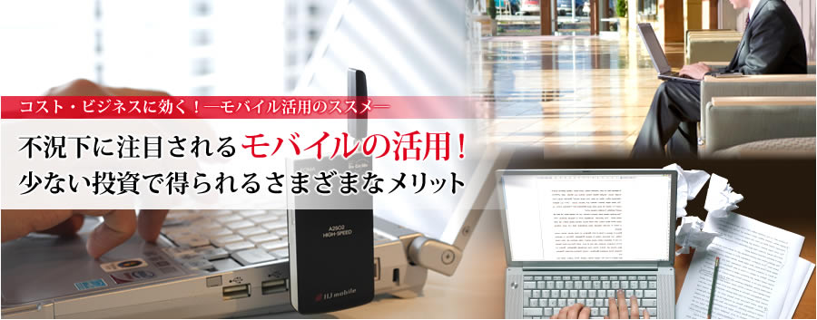 IIJ（Internet Initiative Japan）　コスト・ビジネスに効く！―モバイル活用のススメ―　不況下に注目されるモバイル活用！少ない投資で得られるさまざまなメリット