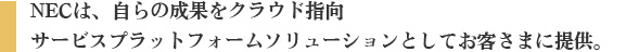 NECは、自らの成果をクラウド指向サービスプラットホームソリューションとしてお客様に提供。