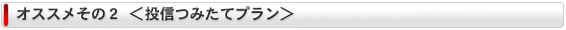 オススメその2　＜投信つみたてプラン＞