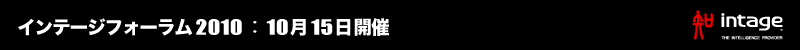 インテージフォーラム2010:10月15日開催 インテージフォーラム2010:10月15日開催