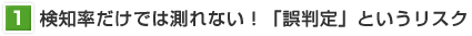 検知率だけでは測れない！「誤判定」というリスク