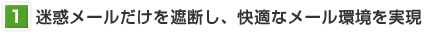 迷惑メールだけを遮断し、快適なメール環境を実現
