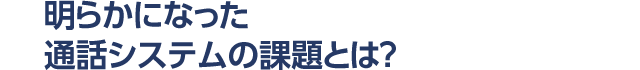 明らかになった通話システムの課題とは？