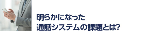 明らかになった通話システムの課題とは？