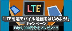「LTE高速モバイル通信をはじめよう！」キャンペーン edy5000円分をプレゼント!!