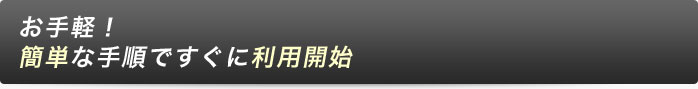 お手軽！簡単な手順ですぐに利用開始