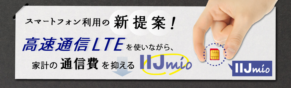 スマートフォン利用の新提案！高速通信LTEを使いながら、家計の通信費を抑えるllJmio