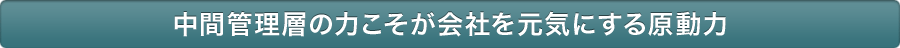 中間管理層の力こそが会社を元気にする原動力