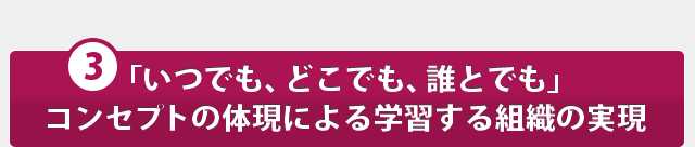 「いつでも、どこでも、誰とでも」コンセプトの体現による学習する組織の実現