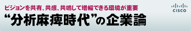 ビジョンを共有、共感、共鳴して増幅できる環境が重要－“分析麻痺時代”の企業論