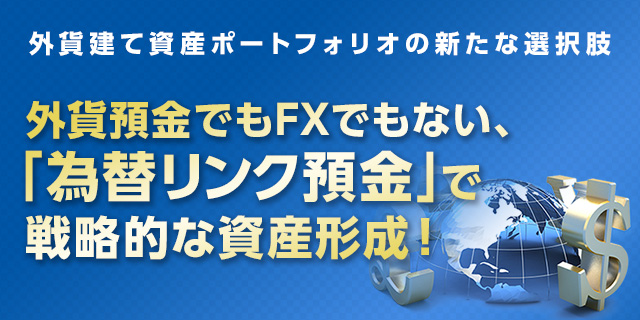 外貨建て資産ポートフォリオの新たな選択肢 - 外貨預金でもFXでもない、「為替リンク預金」で戦略的な資産形成！