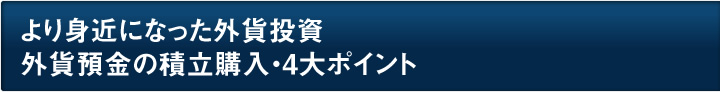 より身近になった外貨投資、外貨預金の積立購入・4大ポイント