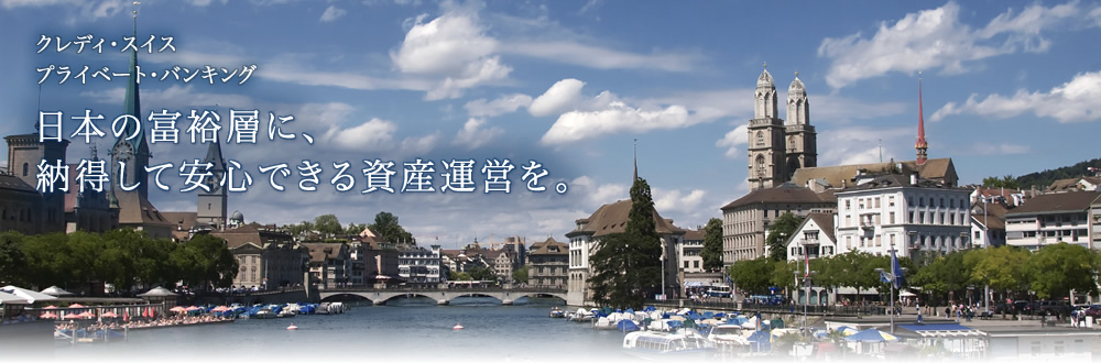 クレディ・スイス プライベート・バンキング 日本の富裕層に、納得して安心できる資産運営を。