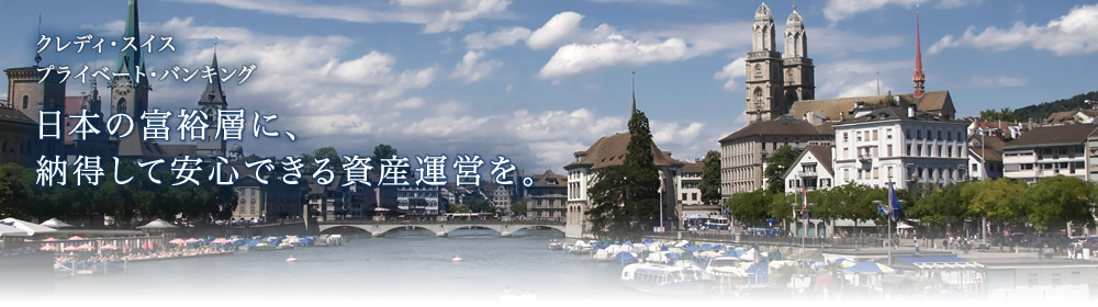 クレディ・スイス プライベート・バンキング 日本の富裕層に、納得して安心できる資産運営を。
