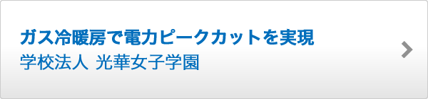 ガス冷暖房で電力ピークカットを実現 学校法人 光華女子学園