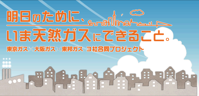 東京ガス×大阪ガス×東邦ガス 3社共同プロジェクト「明日のために、いま天然ガスにできること。」