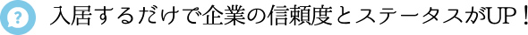 入居するだけで企業の信頼度とステータスがUP！