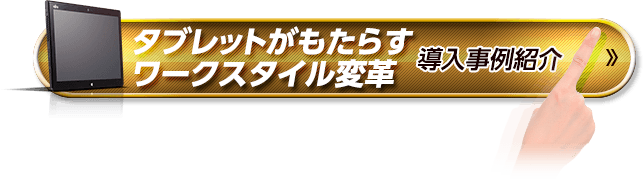 タブレットがもたらすワークスタイル変革 導入事例紹介