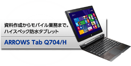 資料作成からモバイル業務まで。ハイスペック防水タブレット ARROWS Tab Q704/H