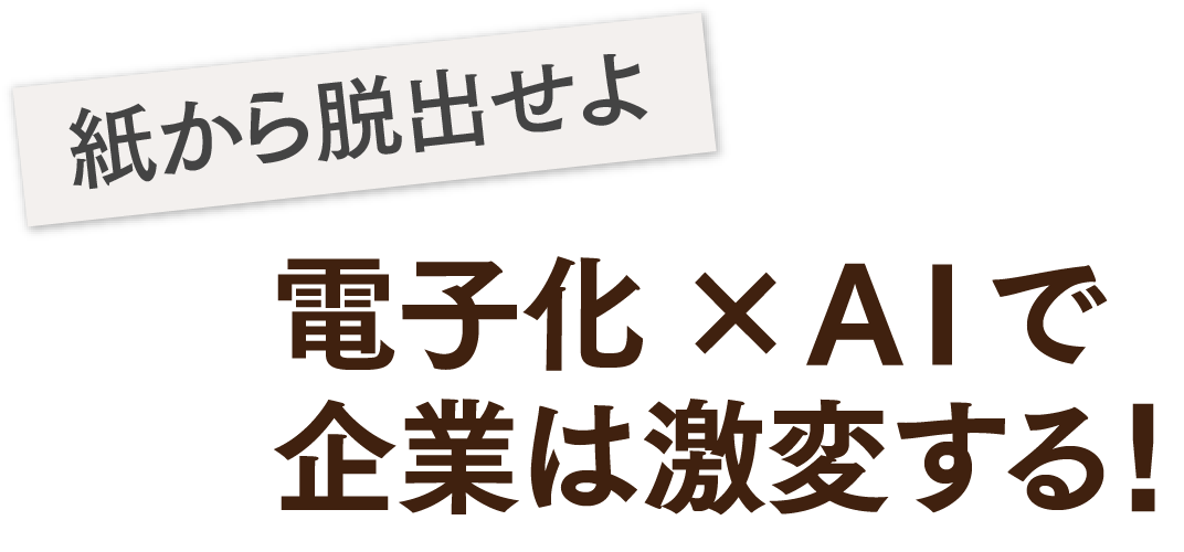 紙から脱出せよ 電子化×ＡＩで企業は激変する！