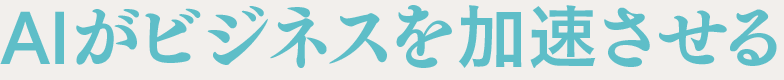 AIがビジネスを加速させる