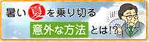 暑い夏を乗り切る意外な方法とは