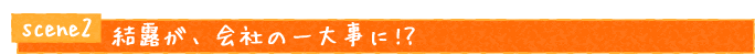 シーン２　結露が、会社の一大事に!?