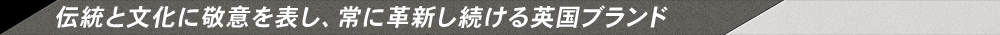 伝統と文化に敬意を表し、常に革新し続ける英国ブランド