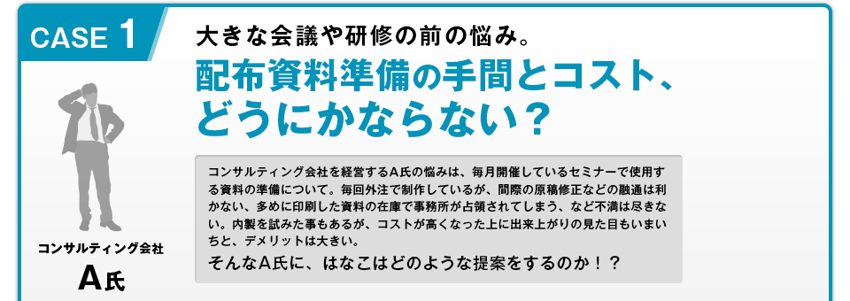 CASE1 大きな会議や研修の前の悩み。配布資料準備の手間とコスト、どうにかならない？