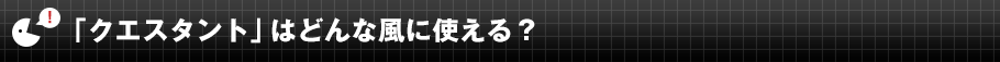 「クエスタント」はどんな風に使える？