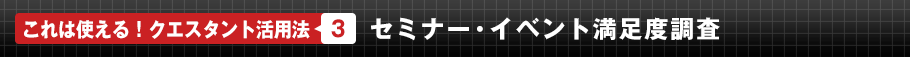 これは使える！クエスタント活用法3　セミナー・イベント満足度調査