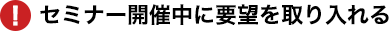 セミナー開催中に要望を取り入れる