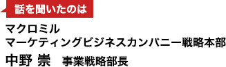 話を聞いたのはマクロミル　マーケティングビジネスカンパニー戦略本部　中野崇　事業戦略部長