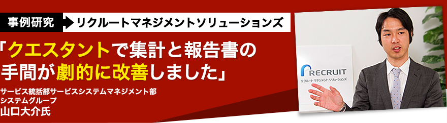 リクルートマネジメントソリューションズ「クエスタントで集計と報告書の手間が劇的に改善しました」サービス統括部サービスシステムマネジメント部システムグループ山口大介氏