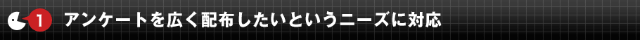 ①	アンケートを広く配布したいというニーズに対応