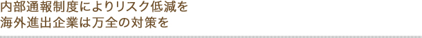 内部通報制度によりリスク低減を 海外進出企業は万全の対策を