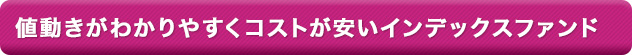 値動きがわかりやすくコストが安いインデックスファンド