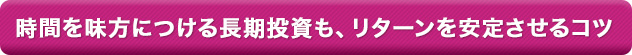 時間を味方につける長期投資も、リターンを安定させるコツ