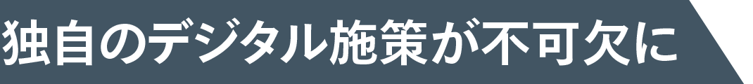 独自のデジタル施策が不可欠に