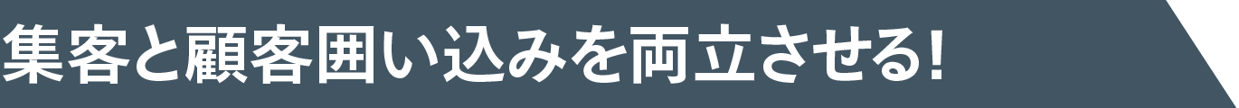 集客と顧客囲い込みを両立させる！