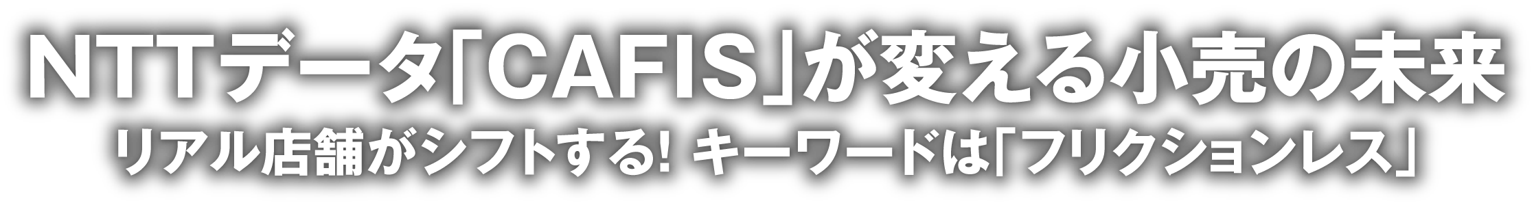 NTTデータ「CAFIS」が変える小売の未来 リアル店舗がシフトする！ キーワードは「フリクションレス」