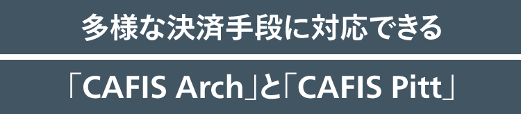 多様な決済手段に対応できる「CAFIS Arch」と「CAFIS Pitt」