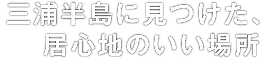 三浦半島に見つけた、居心地のいい場所