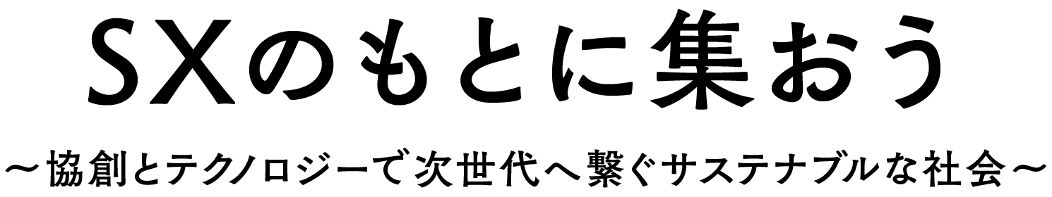 SXのもとに集おう 〜協創とテクノロジーで次世代へ繋ぐサステナブルな社会〜