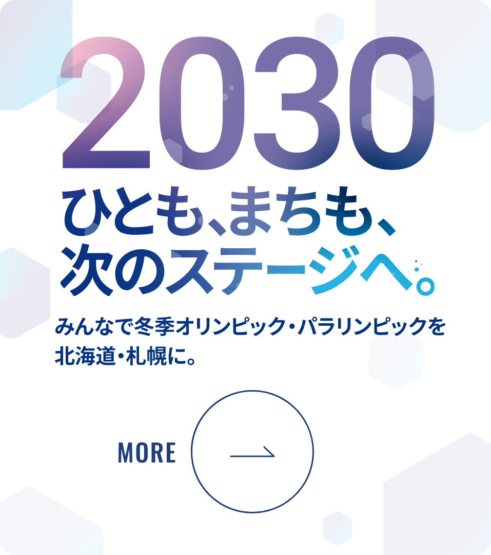 2030 ひとも、まちも、次のステージへ。みんなで冬季オリンピック・パラリンピックを北海道・札幌に。