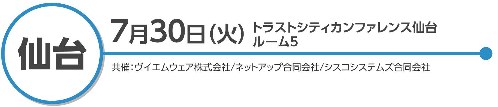 仙台 7月30日（火）トラストシティカンファレンス仙台　ルーム5 共催：ヴイエムウェア株式会社/ネットアップ合同会社/シスコシステムズ合同会社