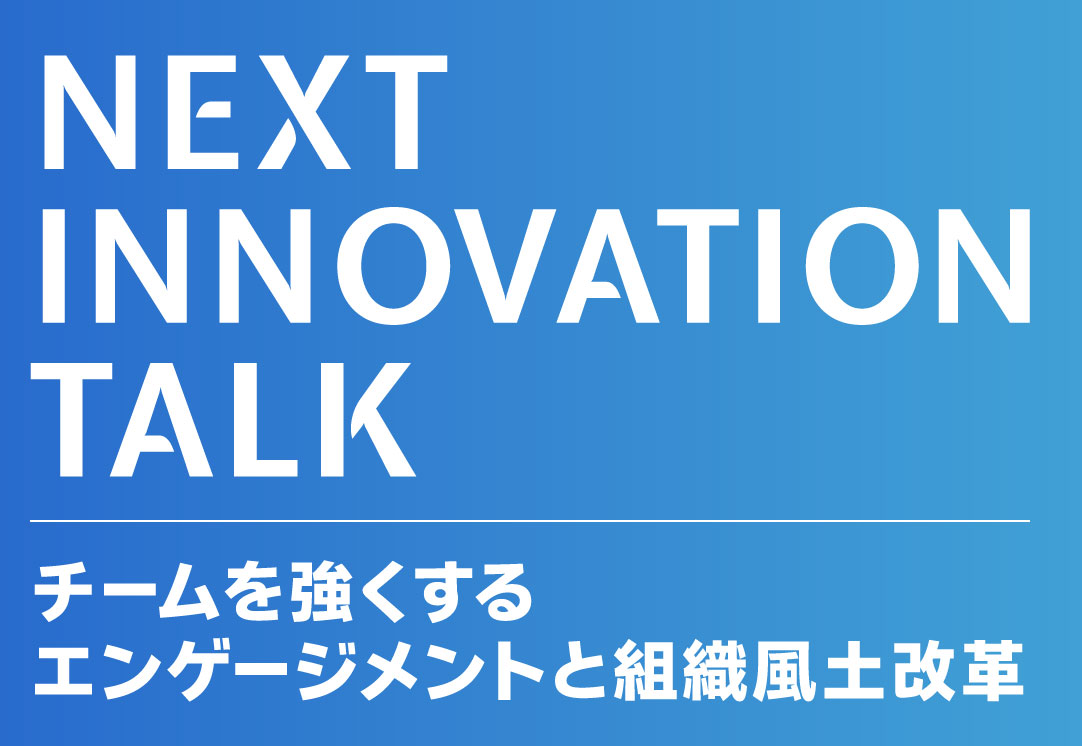 NEXT INNOVATION TALK チームを強くするエンゲージメントと組織