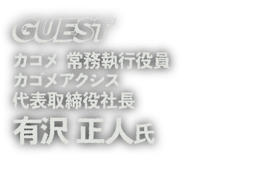 GUEST カゴメ 常務執行役員 カゴメアクシス 代表取締役社長 有沢 正人 氏