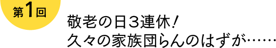 第1回 敬老の日3連休！久々の家族団らんのはずが……